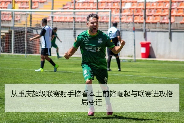 从重庆超级联赛射手榜看本土前锋崛起与联赛进攻格局变迁