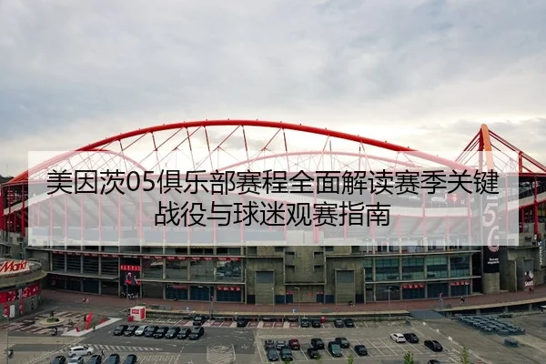 美因茨05俱乐部赛程全面解读赛季关键战役与球迷观赛指南