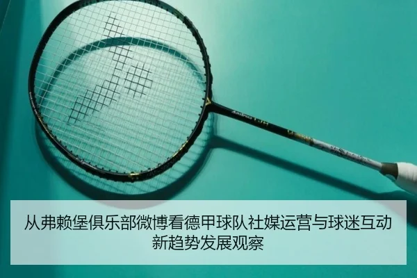 从弗赖堡俱乐部微博看德甲球队社媒运营与球迷互动新趋势发展观察