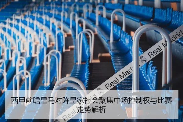 西甲前瞻皇马对阵皇家社会聚焦中场控制权与比赛走势解析