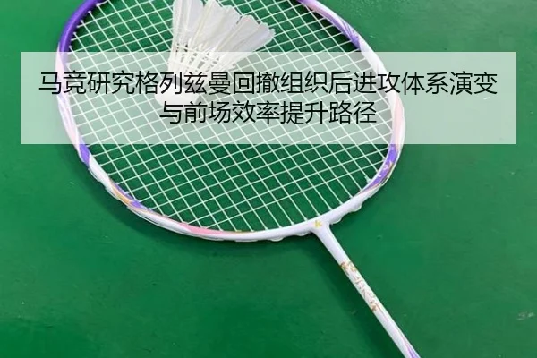 马竞研究格列兹曼回撤组织后进攻体系演变与前场效率提升路径