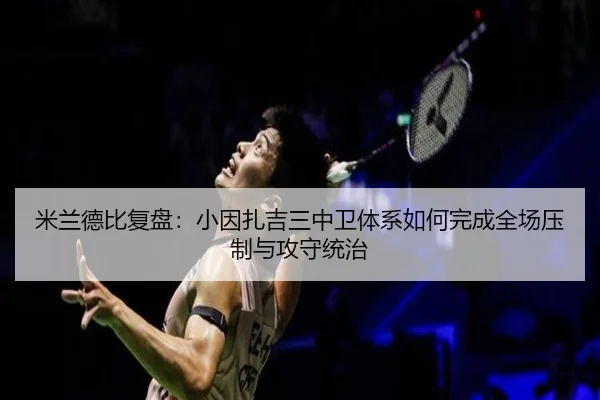 米兰德比复盘：小因扎吉三中卫体系如何完成全场压制与攻守统治